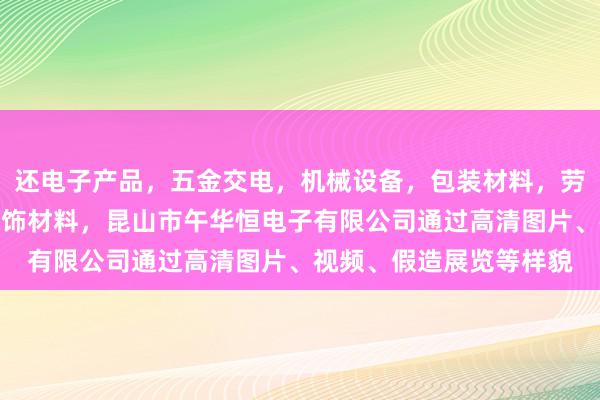 还电子产品，五金交电，机械设备，包装材料，劳保用品，办公用品，装饰材料，昆山市午华恒电子有限公司通过高清图片、视频、假造展览等样貌